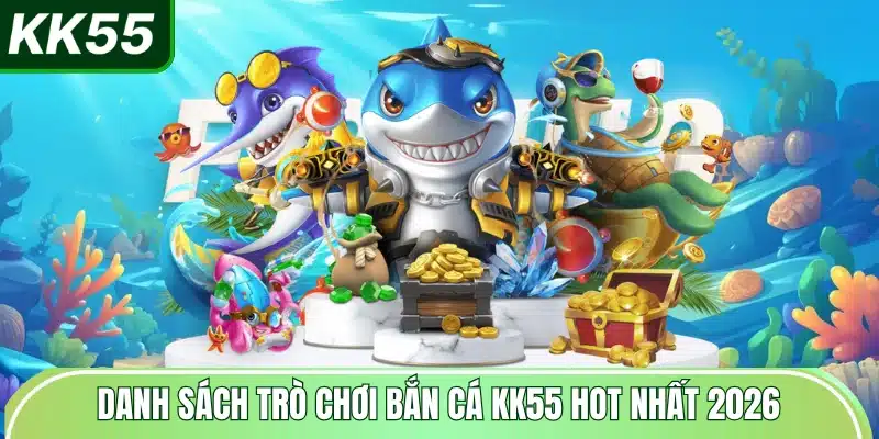 danh-sach-tro-choi-ban-ca-kk55-hot-nhat-2026