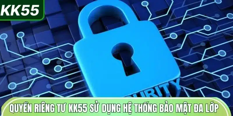 Chín Sách Quyền Riêng Tư KK55 1 quyen-rieng-tu-kk55-su-dung-he-thong-bao-mat-da-lop