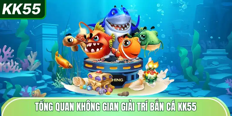 Bắn cá KK55 - Hệ Số Nhân Thưởng 1000x 1 tong-quan-khong-gian-giai-tri-ban-ca-kk55